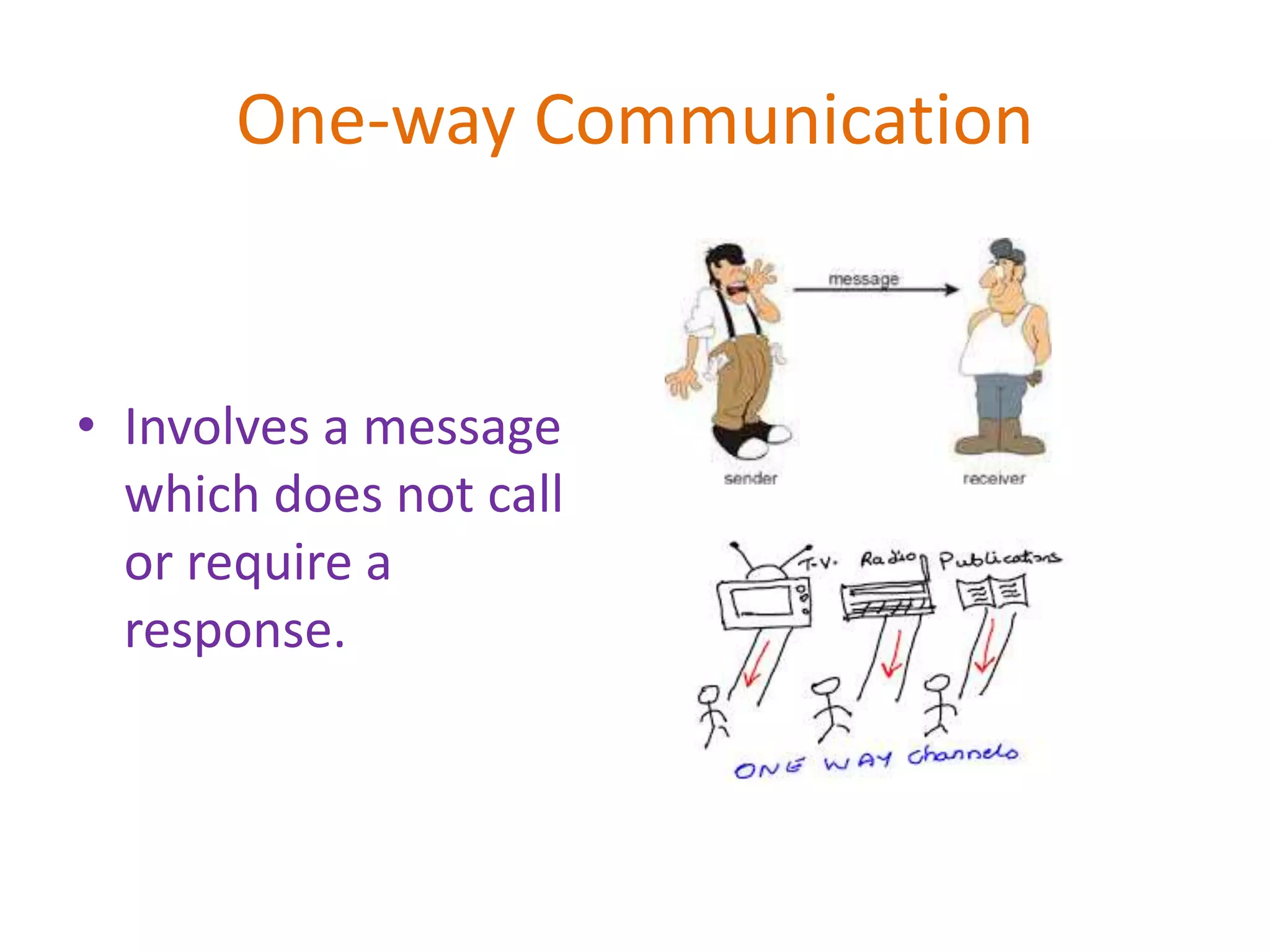 One-way Communication
• Involves a message
which does not call
or require a
response.
 
