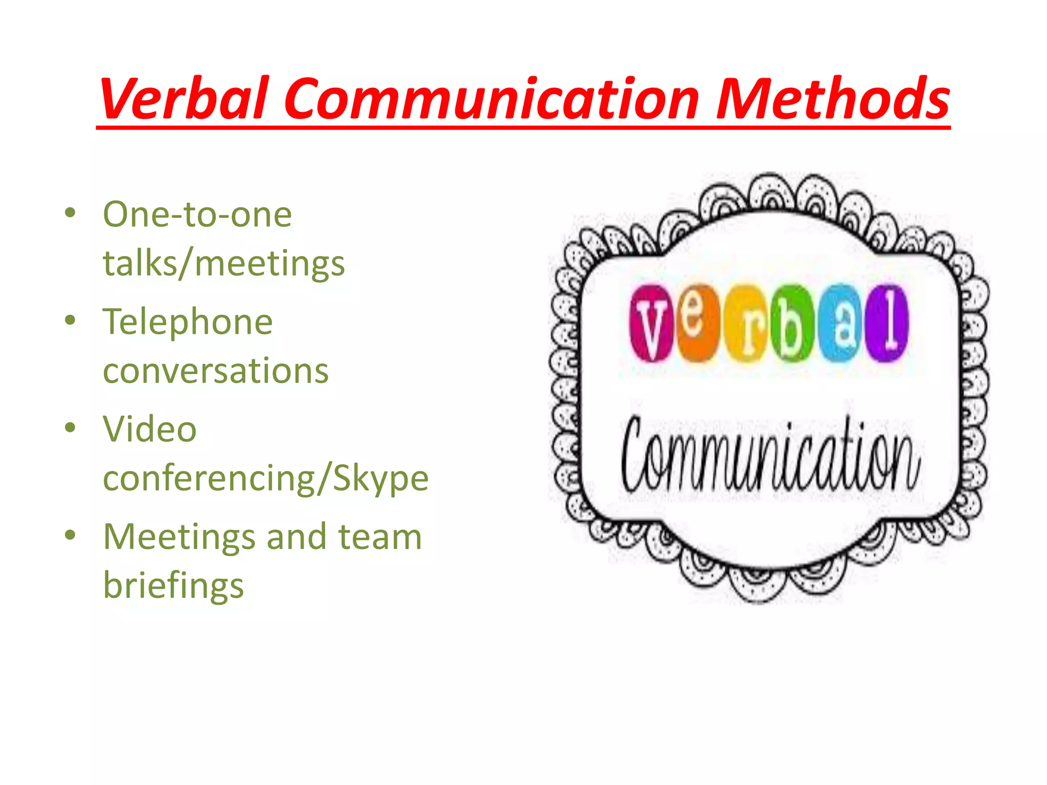 Verbal Communication Methods
• One-to-one
talks/meetings
• Telephone
conversations
• Video
conferencing/Skype
• Meetings and team
briefings
 