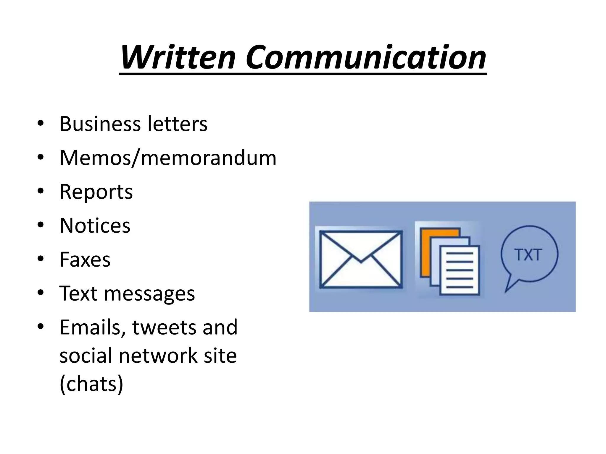Written Communication
• Business letters
• Memos/memorandum
• Reports
• Notices
• Faxes
• Text messages
• Emails, tweets and
social network site
(chats)
 