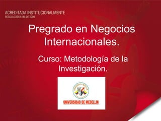 Pregrado en Negocios
   Internacionales.
 Curso: Metodología de la
      Investigación.
 