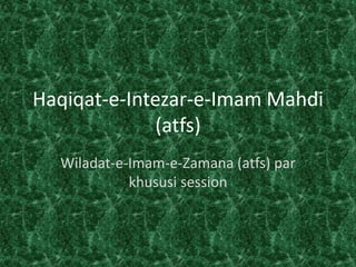 Haqiqat-e-Intezar-e-Imam Mahdi
(atfs)
Wiladat-e-Imam-e-Zamana (atfs) par
khususi session
 