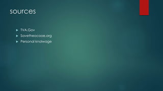 sources
 TVA.Gov
 Savetheocooe.org
 Personal knolwage
 