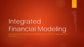 Integrated
Financial Modeling
1
INTRODUCTION TO FINANCIAL MODELLING IN MS EXCEL AND VBA FOR
MS EXCEL
 