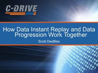 How Data Instant Replay and Data Progression Work Together Scott DesBles 