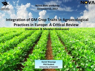 Integration of GM Crop Traits in Agroecological
Practices in Europe: A Critical Review
(Hokkanen & Menzler-Hokkanen)
Daniel Wasonga
PhD Student
University of Helsinki
Daniel Wasonga
PhD Student
University of Helsinki
NOVA RNAi workshop
December12, 2017
 