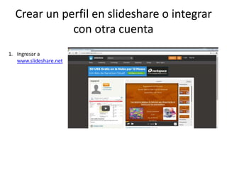 Crear un perfil en slideshare o integrar
con otra cuenta
1. Ingresar a
www.slideshare.net