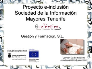 Proyecto e-inclusión
Sociedad de la Información
Mayores Tenerife

Gestión y Formación, S.L.

SUBVENCIONADO POR:

Carmen Martín Robledo
eclecticagestion@gmail.com

 