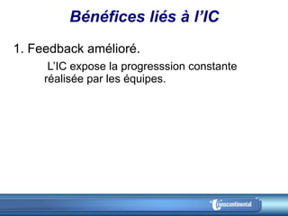Bénéfices liés à l’IC 1. Feedback amélioré.    L’IC expose la progresssion constante réalisée par les équipes. 