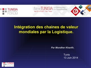 1
Intégration des chaines de valeurIntégration des chaines de valeur
mondiales par la Logistique.mondiales par la Logistique.
Tunis
13 Juin 2014
Par Mondher Khanfir,
 