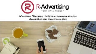 Influenceurs / Blogueurs : intégrez-les dans votre stratégie
d’acquisition pour engager votre cible
 