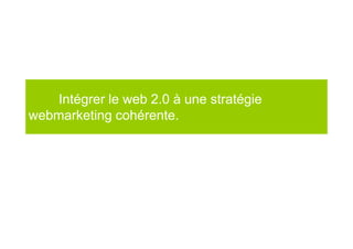 Intégrer le web 2.0 à une stratégie
webmarketing cohérente.
    Peche64.com d’une logique d’opportunité à une logique de recrutement.
 