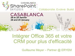Intégrer Office 365 et votre
CRM pour plus d'efficacité
Guillaume Meyer – Partner @ ERYEM
 