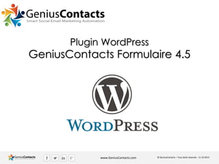 Plugin WordPress

GeniusContacts Formulaire 4.5

www.GeniusContacts.com

© GeniusContacts – Tous doits réservés - 11 10 2013

 