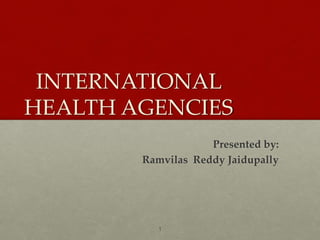 INTERNATIONAL
HEALTH AGENCIES
Presented by:
Ramvilas Reddy Jaidupally
1
 