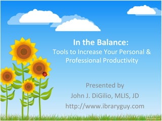In the Balance:
Tools to Increase Your Personal &
    Professional Productivity


           Presented by
      John J. DiGilio, MLIS, JD
    http://www.ibraryguy.com
 