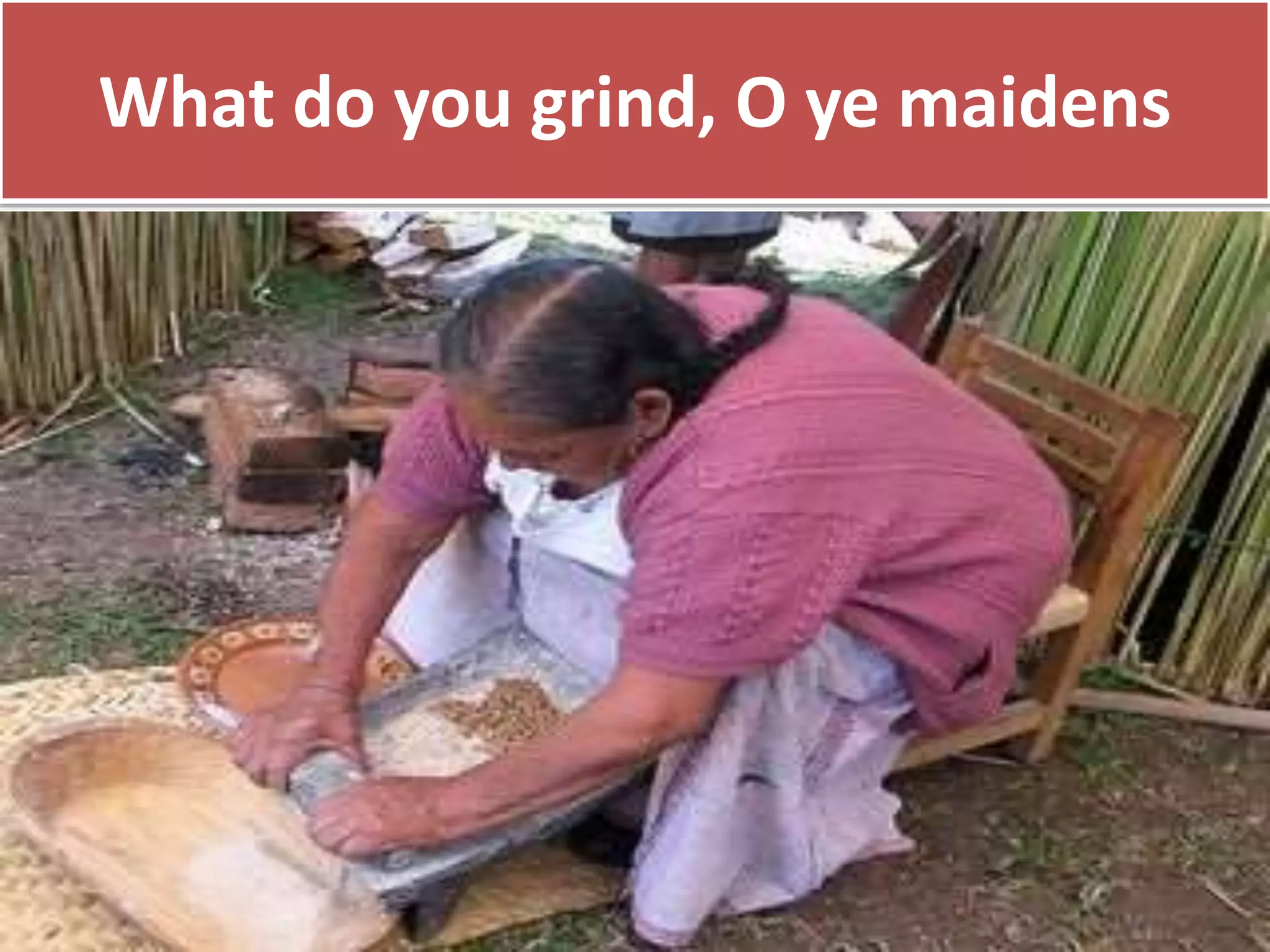What do you grind, O ye maidens
 