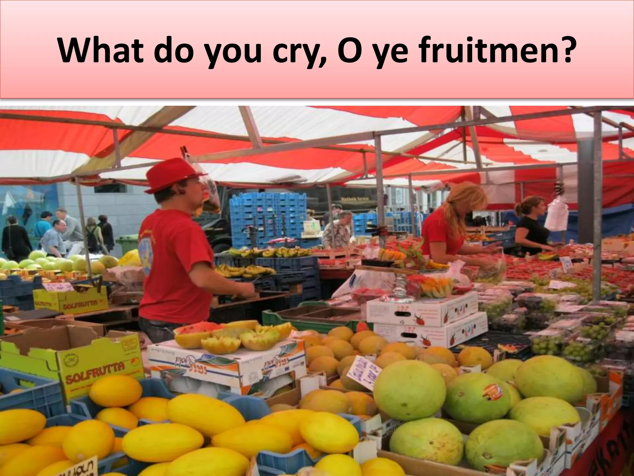What do you cry, O ye fruitmen?
 