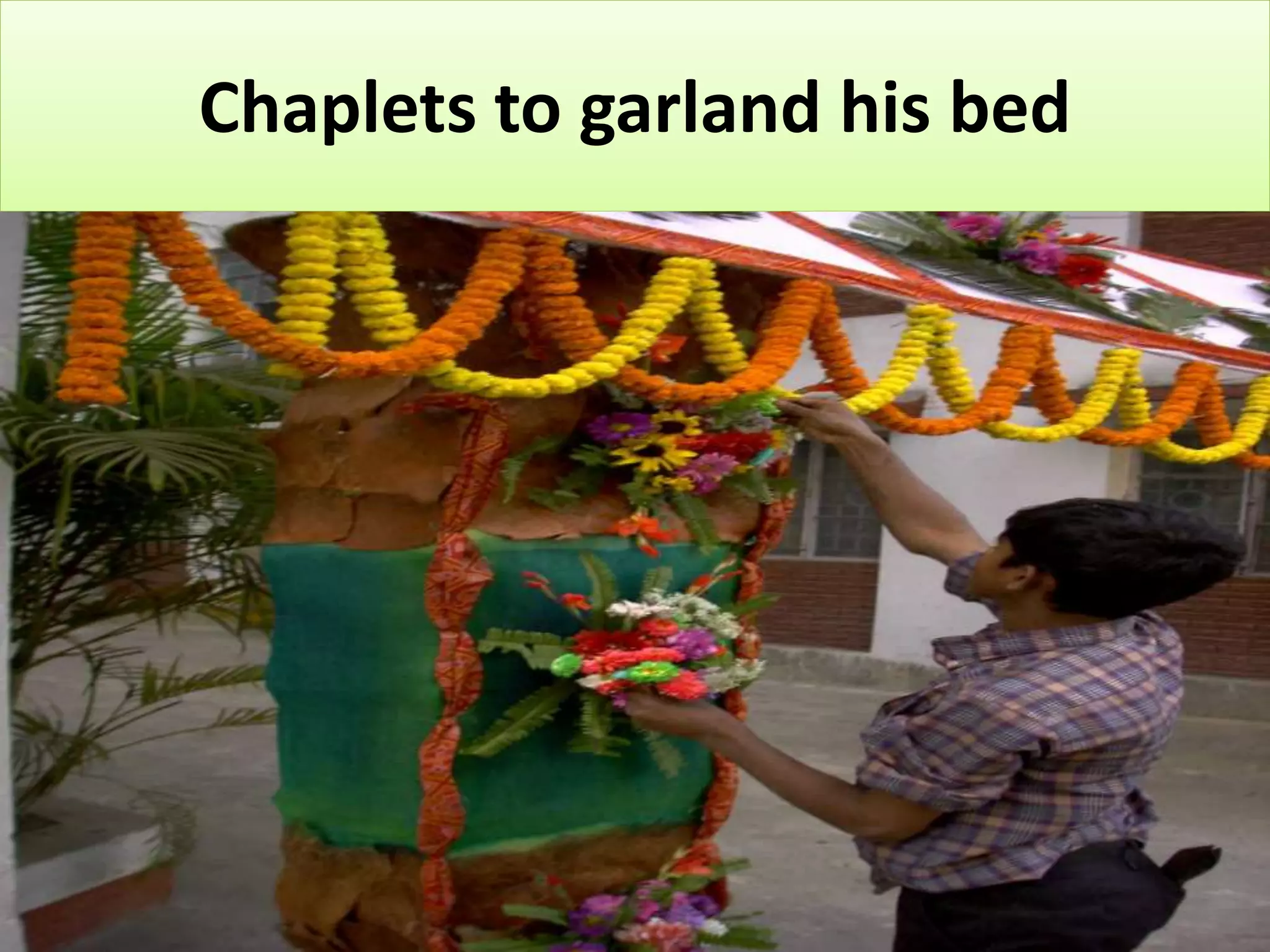 Chaplets to garland his bed
 