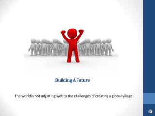 Building A Future


The world is not adjusting well to the challenges of creating a global village
 