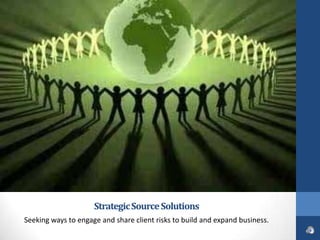Strategic Source Solutions
Seeking ways to engage and share client risks to build and expand business.
 