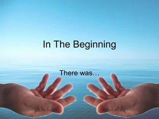 In The Beginning There was… 