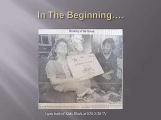 In The Beginning…. I was host of Kids Block at KYLE 28 TV 