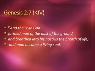 7 And the LORD God
formed man of the dust of the ground,
and breathed into his nostrils the breath of life;
and man became a living soul.
 