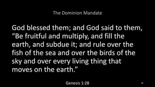 The Dominion Mandate
God blessed them; and God said to them,
“Be fruitful and multiply, and fill the
earth, and subdue it;...