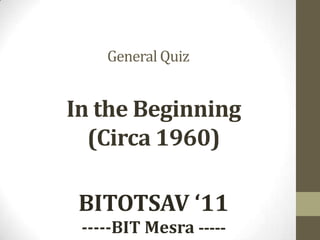 QRYPTONITE,[object Object],General Quiz,[object Object],In the Beginning,[object Object],(Circa 1960),[object Object],Bitotsav 2011,[object Object],BITOTSAV ‘11,[object Object],-----BIT Mesra -----,[object Object]