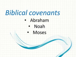 Biblical covenants
• Abraham
• Noah
• Moses

 
