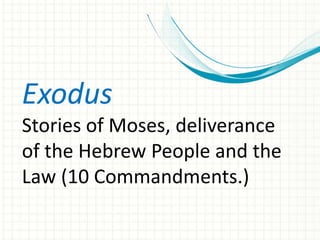 Exodus
Stories of Moses, deliverance
of the Hebrew People and the
Law (10 Commandments.)

 
