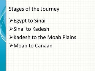 Stages of the Journey
Egypt to Sinai
Sinai to Kadesh
Kadesh to the Moab Plains
Moab to Canaan

 