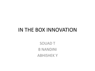 IN THE BOX INNOVATION
SOUAD T
B NANDINI
ABHISHEK Y
 
