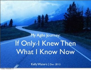 My Agile Journey:

If Only I Knew Then
What I Know Now
Kelly Waters | Dec 2013
Tuesday, 10 December 13

 