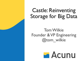 Castle: Reinventing
Storage for Big Data

      Tom Wilkie
Founder & VP Engineering
     @tom_wilkie
 