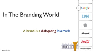 TOP 100
                                             OVERVIEW1

  In The Branding World

                  A brand is a dialogating lovemark



                                             14

                                                      Marcos Vázquez
Spanish version
 
