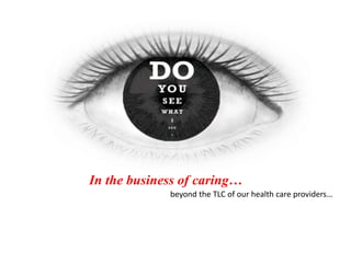 In the business of caring…
beyond the TLC of our health care providers…
 