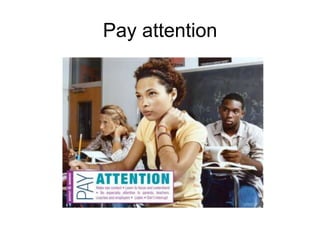 Pay attention
 
