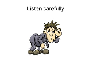 Listen carefully
 