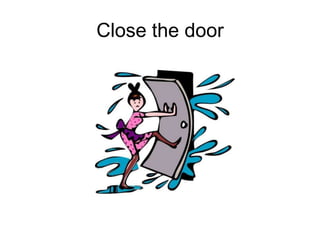 Close the door
 