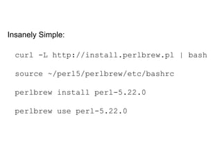 curl -L http://install.perlbrew.pl | bash
source ~/perl5/perlbrew/etc/bashrc
perlbrew install perl-5.22.0
perlbrew use perl-5.22.0
Insanely Simple:
 