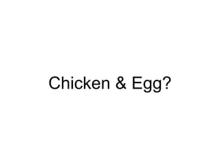 Chicken & Egg?
 
