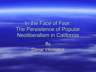 In the Face of Fear: The Persistence of Popular Neoliberalism in California By Daniel Villanueva 