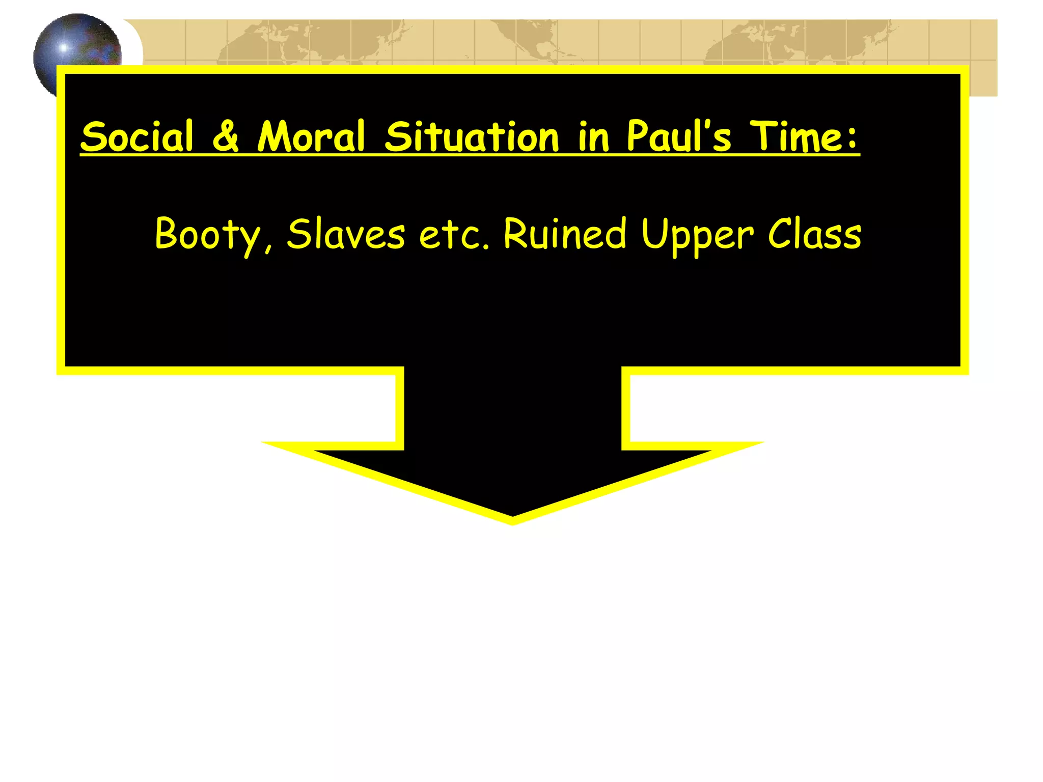 Social & Moral Situation in Paul’s Time:   Booty, Slaves etc. Ruined Upper Class 