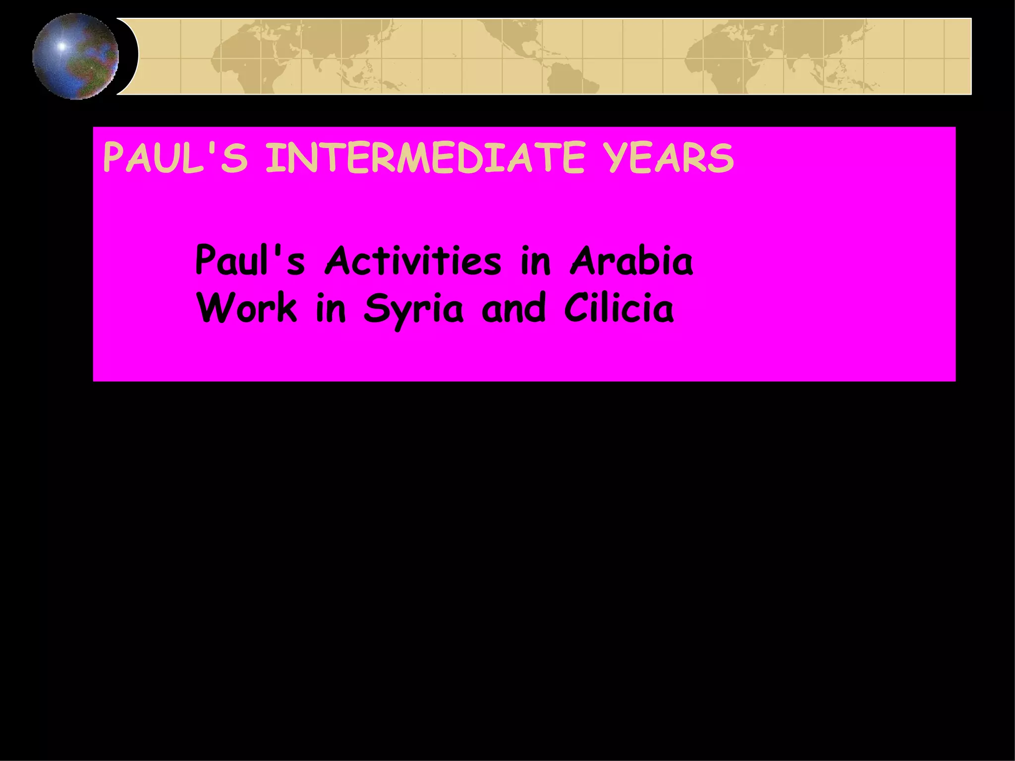 PAUL'S INTERMEDIATE YEARS         Paul's Activities in Arabia       Work in Syria and Cilicia   