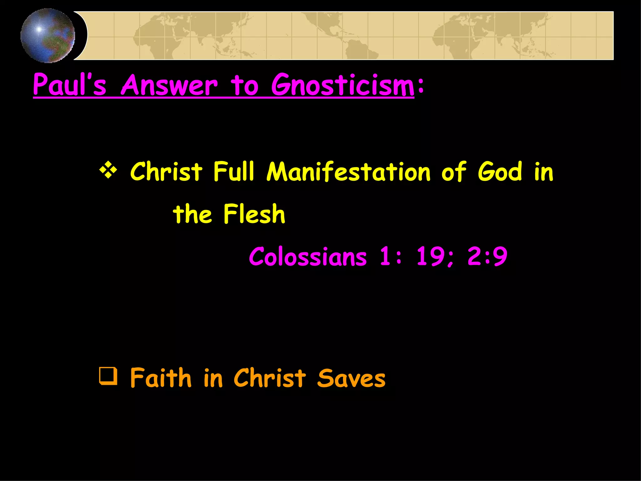 Paul’s Answer to Gnosticism : Christ Full Manifestation of God in  the Flesh Colossians 1: 19; 2:9 Faith in Christ Saves 