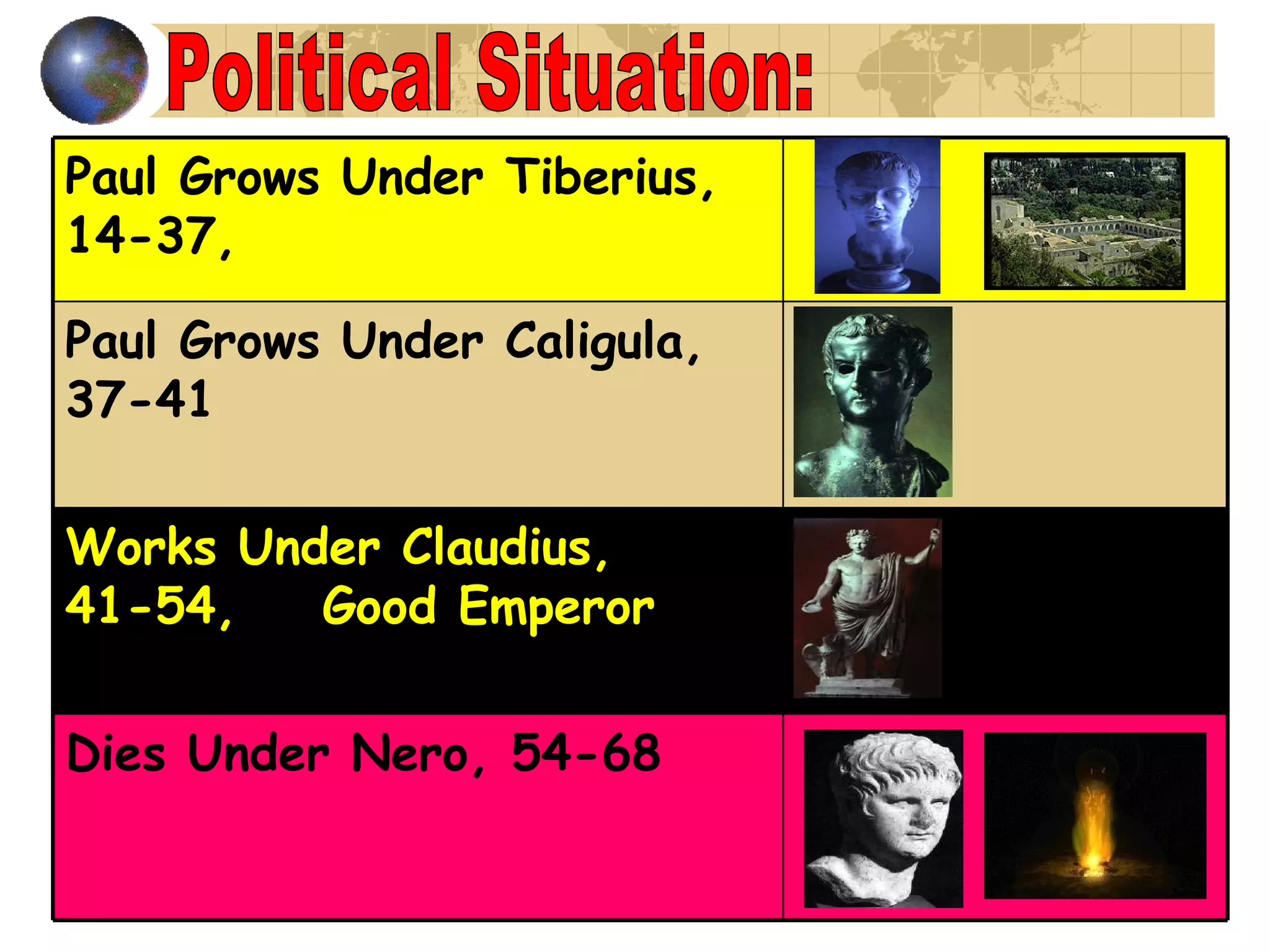 Political Situation: Paul Grows Under Tiberius, 14-37, Paul Grows Under Caligula, 37-41 Works Under Claudius, 41-54,  Good Emperor Dies Under Nero, 54-68  