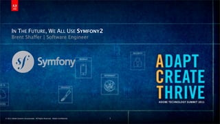 IN THE FUTURE, WE ALL USE SYMFONY2
       Brent Shaffer | Software Engineer




© 2011 Adobe Systems Incorporated. All Rights Reserved. Adobe Conﬁdential.   1
 