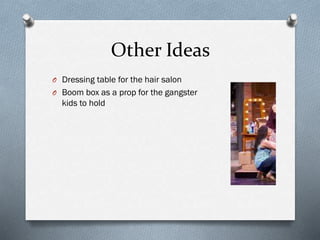 Other Ideas
O Dressing table for the hair salon
O Boom box as a prop for the gangster
kids to hold
 