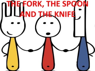 THE FORK, THE SPOON
AND THE KNIFE
 